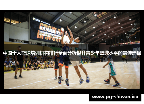 中国十大篮球培训机构排行全面分析提升青少年篮球水平的最佳选择