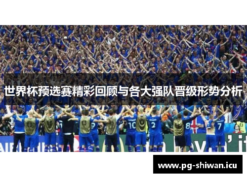 世界杯预选赛精彩回顾与各大强队晋级形势分析