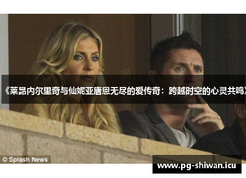 《莱昂内尔里奇与仙妮亚唐恩无尽的爱传奇：跨越时空的心灵共鸣》