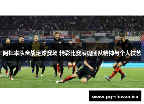 阿杜率队奋战足球赛场 精彩比赛展现团队精神与个人技艺