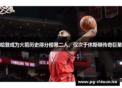 哈登成为火箭历史得分榜第二人，仅次于休斯顿传奇巨星