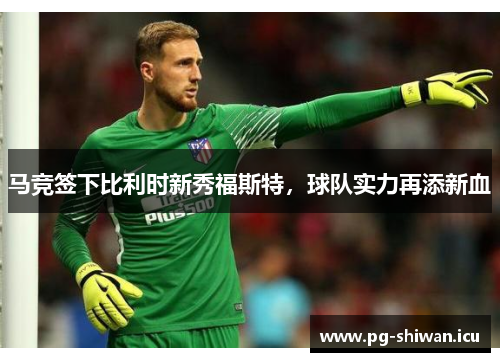 马竞签下比利时新秀福斯特，球队实力再添新血