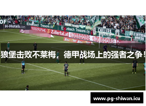 狼堡击败不莱梅，德甲战场上的强者之争！