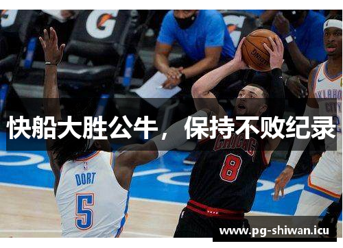 快船大胜公牛，保持不败纪录