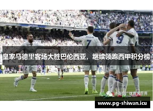 皇家马德里客场大胜巴伦西亚，继续领跑西甲积分榜
