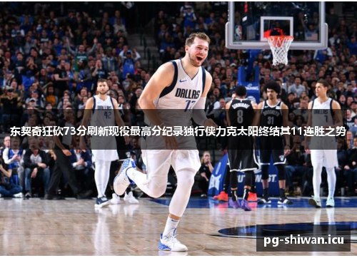 东契奇狂砍73分刷新现役最高分纪录独行侠力克太阳终结其11连胜之势