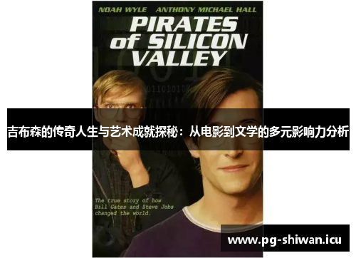 吉布森的传奇人生与艺术成就探秘：从电影到文学的多元影响力分析