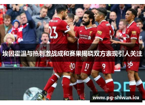 埃因霍温与热刺激战成和赛果揭晓双方表现引人关注