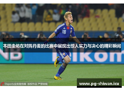 本田圭佑在对阵丹麦的比赛中展现出惊人实力与决心的精彩瞬间